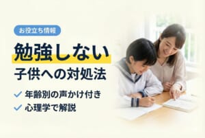 勉強しない子供への対処法｜年齢別の声かけと親ができること
