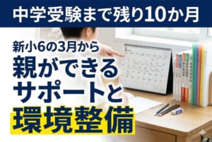 中学受験まで残り10か月｜新小6の3月から親ができるサポートと環境整備
