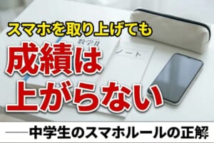 スマホを取り上げても成績は上がらない──中学生のスマホルールの正解