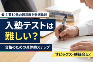 入塾テストは難しい？主要10塾の難易度比較と合格対策【サピックス・鉄緑会など】