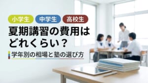 夏期講習の費用はどれくらい？小学生・中学生・高校生の相場と塾の選び方