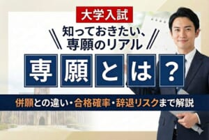 大学入試の専願とは？併願との違い・合格確率・辞退リスクまで解説