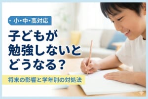 子どもが勉強しないとどうなる？将来の影響と学年別の対処法｜小・中・高対応