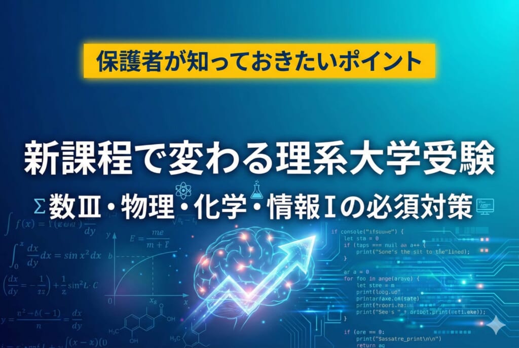 新課程で変わる理系大学受験｜数III・物理・化学・情報Iの必須対策と保護者が知っておきたいポイント
