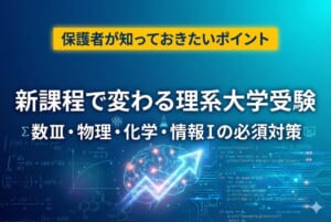 新課程で変わる理系大学受験｜数III・物理・化学・情報Iの必須対策と保護者が知っておきたいポイント