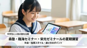 森塾・臨海セミナー・栄光ゼミナールの夏期講習を比較｜料金・指導スタイル・選び方のポイント