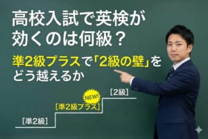 高校入試で英検が効くのは何級？準2級プラスで「2級の壁」をどう越えるか